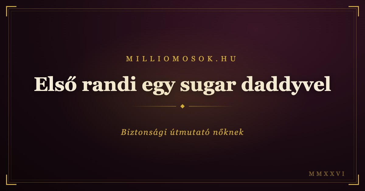 Első randi egy sugar daddyvel: biztonsági útmutató nőknek