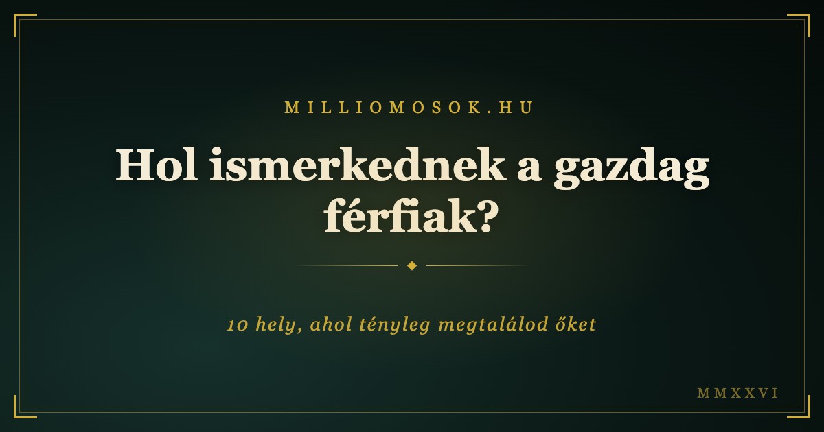 Hol ismerkednek a gazdag férfiak? 10 hely, ahol tényleg megtalálod őket