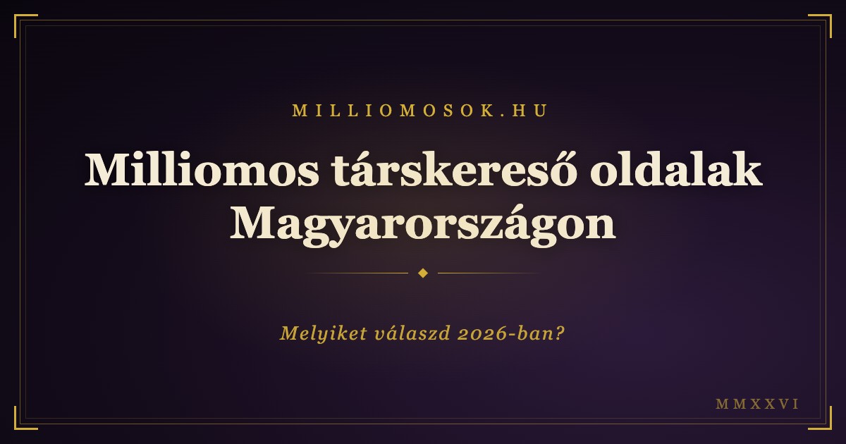 Milliomos társkereső oldalak Magyarországon: melyiket válaszd 2026-ban?