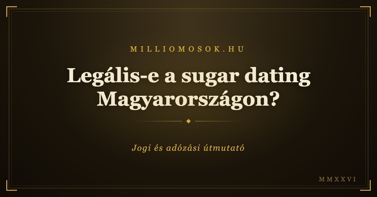 Legális-e a sugar dating Magyarországon? Jogi és adózási útmutató